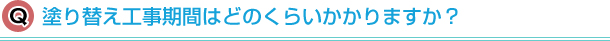 塗り替え工事期間はどのくらいかかりますか？