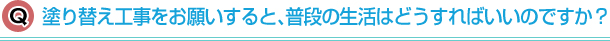 塗り替え工事をお願いすると、普段の生活はどうすればいいのですか?