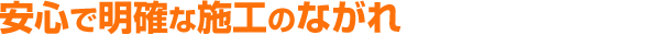 安心で明確な施工のながれ