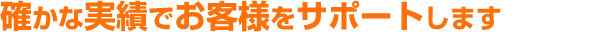 確かな実績でお客様をサポートします